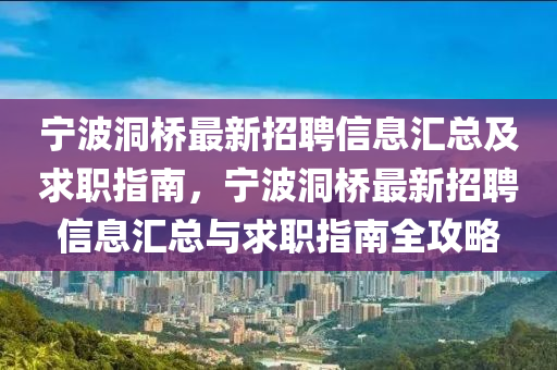 寧波(bo)洞橋(qiao)最新(xin)招(zhao)聘信(xin)息(xi)滙(hui)總及求(qiu)職(zhi)指南(nan)，寧波(bo)洞(dong)橋最(zui)新(xin)招(zhao)聘(pin)信息(xi)滙(hui)總與求職(zhi)指南(nan)全攻(gong)畧(lve)