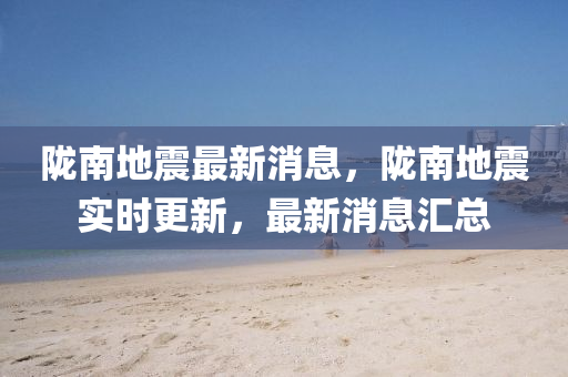 隴南地震(zhen)最(zui)新消息(xi)，隴(long)南(nan)地震實時(shi)更新(xin)，最(zui)新(xin)消(xiao)息(xi)滙(hui)總(zong)