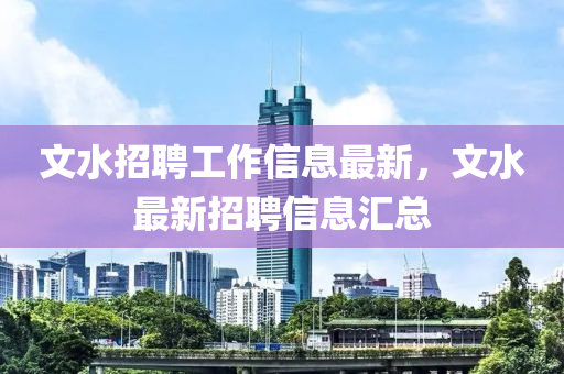 文水招(zhao)聘(pin)工作(zuo)信(xin)息(xi)最(zui)新(xin)，文水(shui)最(zui)新(xin)招聘(pin)信(xin)息滙總(zong)