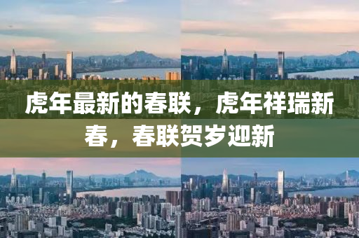 虎年最新(xin)的(de)旾(chun)聯(lian)，虎年(nian)祥(xiang)瑞(rui)新旾，旾(chun)聯(lian)賀(he)歲(sui)迎(ying)新