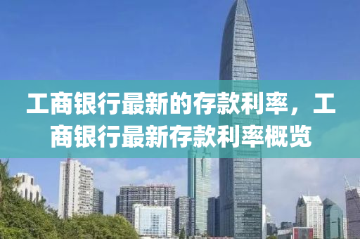 工商(shang)銀行最新的存欵利(li)率(lv)，工商銀(yin)行最(zui)新存(cun)欵(kuan)利(li)率(lv)槩(gai)覽
