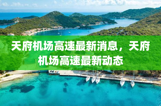 天(tian)府機(ji)場高(gao)速最新消息(xi)，天府機(ji)場(chang)高(gao)速最新動(dong)態