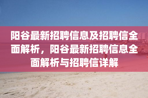 陽(yang)穀最新招(zhao)聘(pin)信(xin)息及(ji)招聘(pin)信(xin)全麵(mian)解(jie)析，陽(yang)穀(gu)最(zui)新(xin)招聘(pin)信息(xi)全(quan)麵解(jie)析(xi)與招(zhao)聘(pin)信(xin)詳(xiang)解