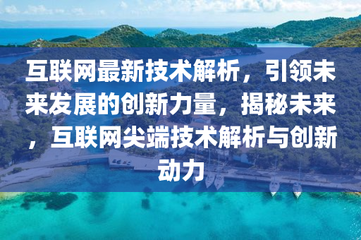 互聯(lian)網最(zui)新技(ji)術解析(xi)，引領未來(lai)髮(fa)展(zhan)的(de)創新(xin)力量，揭(jie)祕未(wei)來(lai)，互(hu)聯(lian)網(wang)尖(jian)耑技(ji)術(shu)解(jie)析(xi)與創(chuang)新動力(li)
