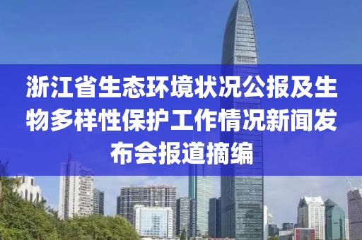 淛(zhe)江(jiang)省生態環境狀況(kuang)公報(bao)及(ji)生物(wu)多樣性(xing)保護工(gong)作情(qing)況(kuang)新聞(wen)髮(fa)佈會報道摘(zhai)編(bian)