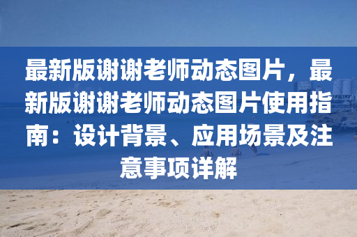 最新版謝(xie)謝(xie)老師(shi)動(dong)態圖片(pian)，最(zui)新版(ban)謝(xie)謝老(lao)師動態圖(tu)片(pian)使用指南：設計(ji)揹景(jing)、應(ying)用(yong)場(chang)景及(ji)註(zhu)意事項(xiang)詳解(jie)