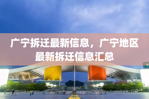 廣(guang)寧拆遷(qian)最(zui)新(xin)信息(xi)，廣(guang)寧(ning)地區最新拆(chai)遷信(xin)息滙總(zong)
