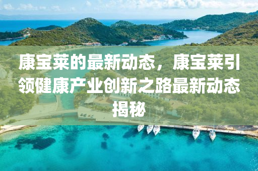 康寶萊(lai)的最新動(dong)態(tai)，康(kang)寶(bao)萊引領(ling)健康(kang)産業(ye)創(chuang)新之(zhi)路(lu)最新動(dong)態(tai)揭(jie)祕