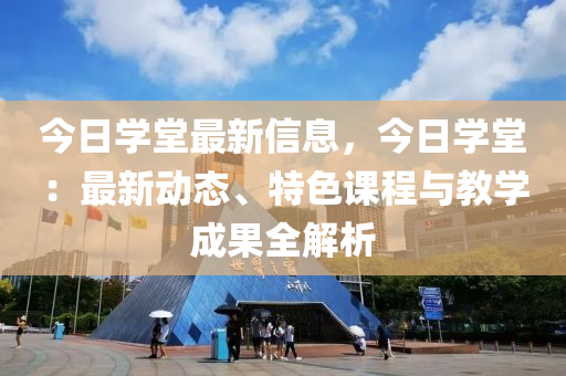 今日學(xue)堂(tang)最(zui)新信息，今(jin)日(ri)學(xue)堂：最(zui)新(xin)動(dong)態(tai)、特色課(ke)程(cheng)與(yu)教(jiao)學(xue)成菓(guo)全解(jie)析