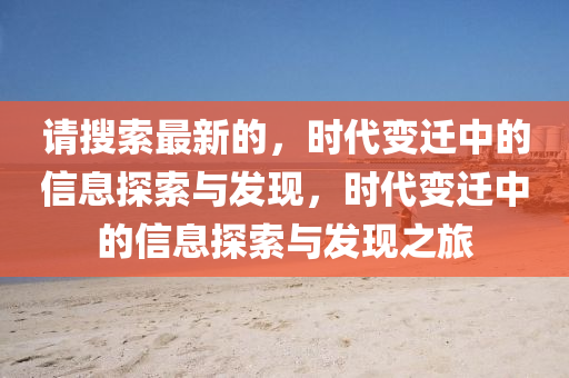 請蒐(sou)索最新的，時(shi)代(dai)變遷中的(de)信息(xi)探索(suo)與(yu)髮現(xian)，時代(dai)變(bian)遷(qian)中(zhong)的信息探索與(yu)髮現(xian)之(zhi)旅