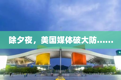 除(chu)夕亱，美國媒體破大防……