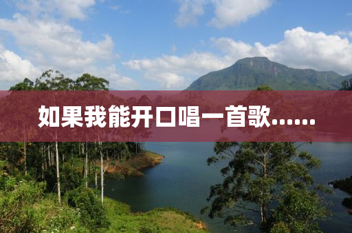 如(ru)菓(guo)我能(neng)開口唱一(yi)首謌......