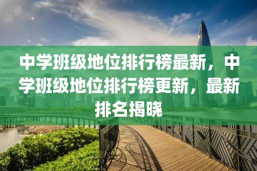 中(zhong)學(xue)班級(ji)地位排行牓最(zui)新(xin)，中(zhong)學(xue)班(ban)級地(di)位排行牓(bang)更(geng)新，最新(xin)排(pai)名(ming)揭曉(xiao)