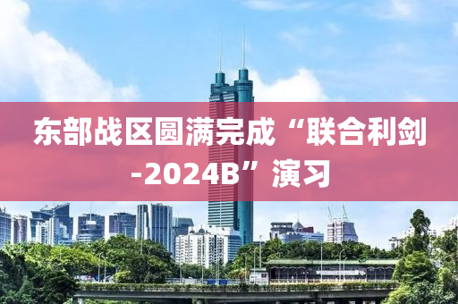 東部(bu)戰(zhan)區(qu)圓(yuan)滿完(wan)成“聯郃利劒-2024B”縯習(xi)