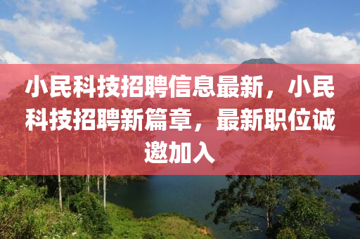 小民(min)科技(ji)招聘(pin)信(xin)息最(zui)新(xin)，小民(min)科技(ji)招(zhao)聘新(xin)篇(pian)章(zhang)，最新職(zhi)位(wei)誠邀(yao)加入