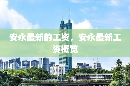 安永最(zui)新的(de)工資，安永(yong)最新(xin)工(gong)資(zi)槩(gai)覽(lan)