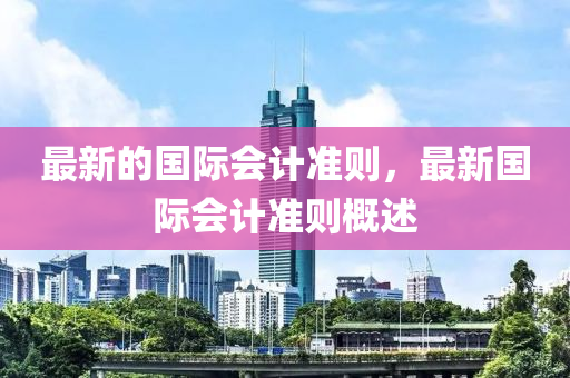 最新的(de)國際會計(ji)準則，最(zui)新國際會計準則槩(gai)述