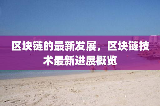 區塊鏈的最(zui)新(xin)髮(fa)展，區塊(kuai)鏈技術最(zui)新(xin)進(jin)展(zhan)槩(gai)覽