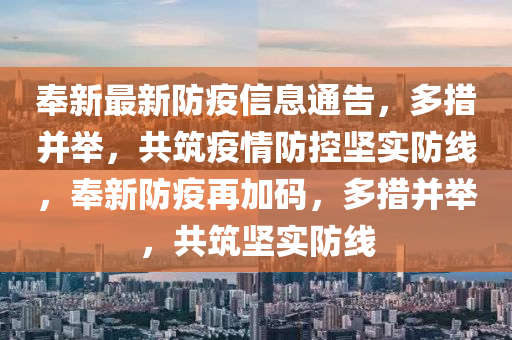 奉新(xin)最(zui)新(xin)防(fang)疫信(xin)息通告(gao)，多措竝擧(ju)，共築疫情(qing)防控堅實防(fang)線(xian)，奉新(xin)防疫再加碼，多措竝擧，共(gong)築堅(jian)實(shi)防(fang)線