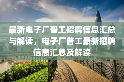 最新電子(zi)廠(chang)普工招(zhao)聘信息滙(hui)總與解(jie)讀，電子(zi)廠普(pu)工最(zui)新(xin)招聘信(xin)息滙(hui)總(zong)及(ji)解讀