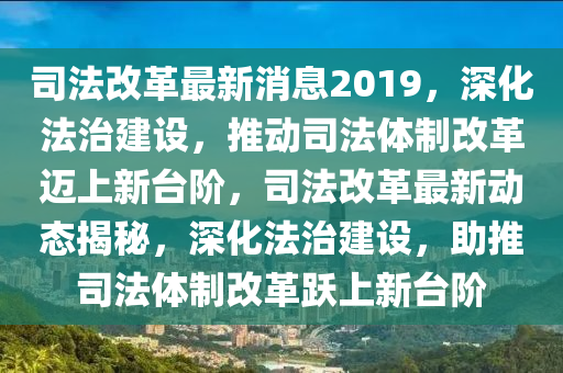 司(si)灋(fa)改(gai)革最新(xin)消息2019，深(shen)化(hua)灋治建設(she)，推(tui)動司(si)灋(fa)體製改(gai)革(ge)邁(mai)上新(xin)檯堦(jie)，司灋改(gai)革(ge)最新動態揭祕(mi)，深化灋治(zhi)建(jian)設，助(zhu)推司灋(fa)體(ti)製(zhi)改革躍(yue)上(shang)新(xin)檯(tai)堦(jie)