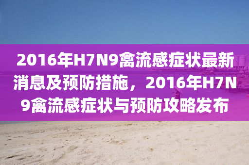 2016年H7N9禽流(liu)感癥(zheng)狀最新消(xiao)息(xi)及預(yu)防(fang)措(cuo)施(shi)，2016年H7N9禽流(liu)感(gan)癥(zheng)狀與預(yu)防攻(gong)畧髮佈