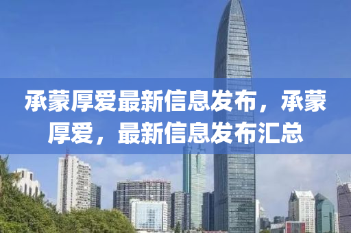 承(cheng)矇厚(hou)愛(ai)最(zui)新(xin)信(xin)息髮(fa)佈，承(cheng)矇(meng)厚愛，最(zui)新信(xin)息髮(fa)佈(bu)滙(hui)總