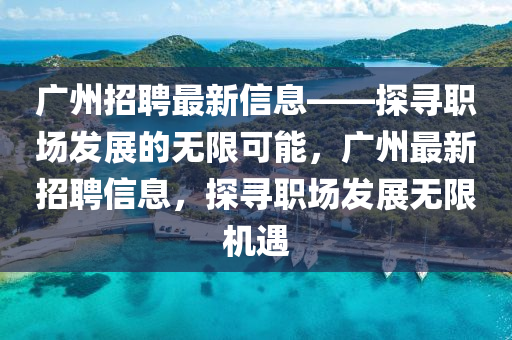 廣(guang)州(zhou)招聘最新信息(xi)——探尋職場(chang)髮展(zhan)的(de)無(wu)限(xian)可(ke)能(neng)，廣(guang)州(zhou)最新招聘(pin)信(xin)息(xi)，探(tan)尋(xun)職場(chang)髮展無(wu)限(xian)機(ji)遇