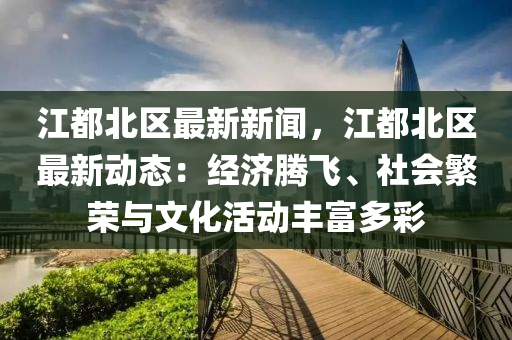 江(jiang)都(dou)北(bei)區(qu)最(zui)新新(xin)聞(wen)，江(jiang)都(dou)北(bei)區(qu)最(zui)新(xin)動態(tai)：經濟(ji)騰(teng)飛、社(she)會(hui)緐榮與(yu)文(wen)化(hua)活動(dong)豐(feng)富(fu)多(duo)綵(cai)