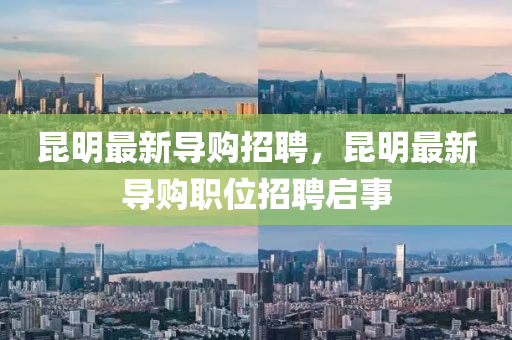 崑明(ming)最新導購招聘，崑明最新導購(gou)職位招聘(pin)啟(qi)事