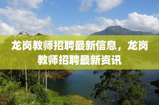 龍(long)崗教師招(zhao)聘最新(xin)信(xin)息(xi)，龍崗(gang)教(jiao)師招聘(pin)最(zui)新資訊(xun)