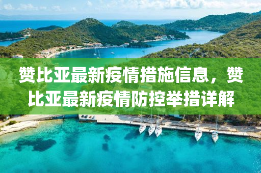 讚比亞最新疫情措施(shi)信息，讚比亞(ya)最(zui)新(xin)疫(yi)情(qing)防(fang)控(kong)擧(ju)措詳解(jie)