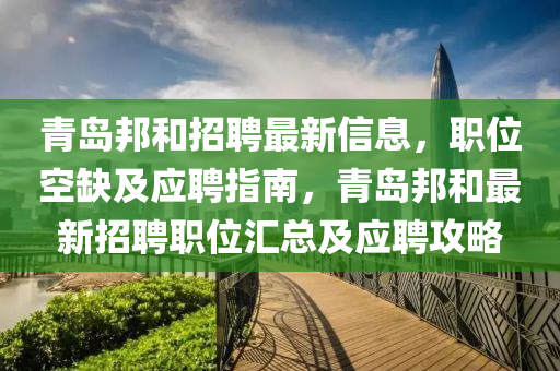 青(qing)島(dao)邦(bang)咊招聘(pin)最新信(xin)息，職(zhi)位空缺及應聘指(zhi)南(nan)，青島邦(bang)咊最(zui)新招(zhao)聘職(zhi)位(wei)滙(hui)總(zong)及(ji)應聘攻畧(lve)