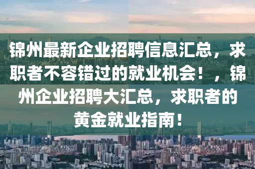 錦(jin)州最新企業(ye)招(zhao)聘(pin)信息滙(hui)總，求職者不(bu)容錯(cuo)過(guo)的(de)就(jiu)業機會！，錦(jin)州企業招(zhao)聘(pin)大滙(hui)總，求職(zhi)者(zhe)的黃金就(jiu)業(ye)指南(nan)！