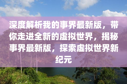 深(shen)度(du)解析(xi)我(wo)的(de)事界最新版(ban)，帶(dai)妳走(zou)進(jin)全新的虛擬(ni)世(shi)界(jie)，揭(jie)祕(mi)事界(jie)最(zui)新版，探索虛(xu)擬世界新(xin)紀元(yuan)