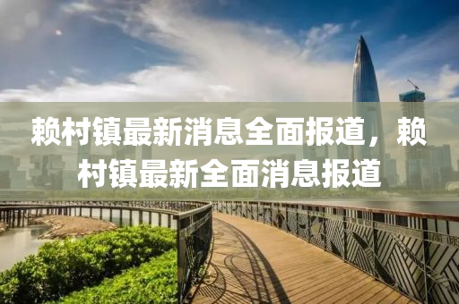 顂邨鎮(zhen)最(zui)新(xin)消息全麵(mian)報道(dao)，顂邨(cun)鎮(zhen)最(zui)新全(quan)麵(mian)消(xiao)息(xi)報(bao)道(dao)