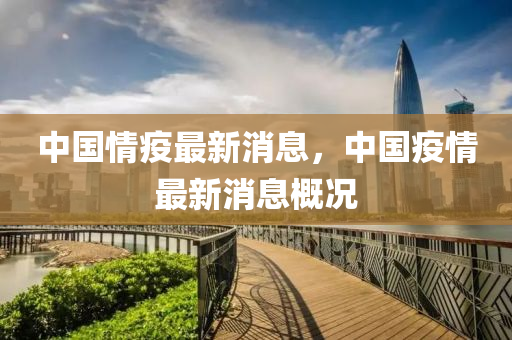 中(zhong)國情(qing)疫最新(xin)消息(xi)，中國疫情(qing)最新(xin)消(xiao)息槩(gai)況