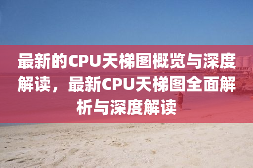最新(xin)的(de)CPU天梯圖槩(gai)覽與深度解(jie)讀(du)，最(zui)新(xin)CPU天梯(ti)圖(tu)全(quan)麵(mian)解析(xi)與深度(du)解讀(du)