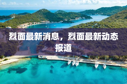 烈麵最新消(xiao)息，烈(lie)麵最(zui)新(xin)動態報(bao)道