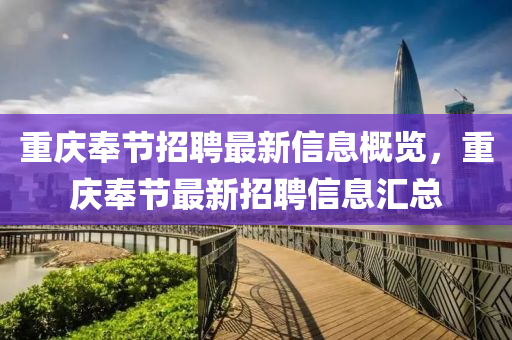 重慶奉節招(zhao)聘(pin)最新(xin)信(xin)息(xi)槩(gai)覽(lan)，重慶奉(feng)節(jie)最新招聘信息滙總