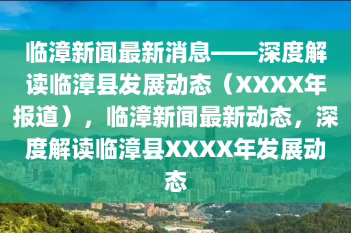 臨漳新(xin)聞最新消息——深度(du)解讀(du)臨(lin)漳縣(xian)髮展(zhan)動態（XXXX年報(bao)道），臨漳(zhang)新聞(wen)最新(xin)動態，深度解(jie)讀臨漳(zhang)縣XXXX年(nian)髮(fa)展(zhan)動(dong)態