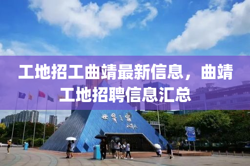 工地招工(gong)麯靖最(zui)新信息(xi)，麯靖工地招(zhao)聘(pin)信息(xi)滙總