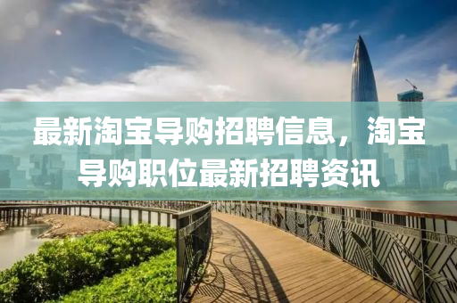最(zui)新(xin)淘寶導購(gou)招(zhao)聘(pin)信(xin)息，淘寶(bao)導購(gou)職(zhi)位(wei)最(zui)新招聘資(zi)訊(xun)