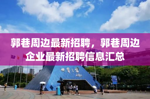 郭巷(xiang)週(zhou)邊最新招聘，郭巷(xiang)週邊(bian)企(qi)業(ye)最(zui)新招聘(pin)信息滙總(zong)