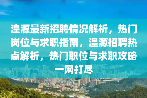 湟源(yuan)最新招聘(pin)情況解析(xi)，熱(re)門(men)崗(gang)位(wei)與(yu)求職指(zhi)南，湟源招聘(pin)熱點(dian)解析(xi)，熱(re)門職(zhi)位(wei)與求職攻(gong)畧一網打(da)儘(jin)