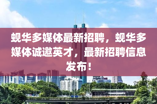 蜆(xian)華多(duo)媒體(ti)最(zui)新招(zhao)聘(pin)，蜆(xian)華(hua)多媒(mei)體誠邀英(ying)才(cai)，最(zui)新(xin)招(zhao)聘信(xin)息(xi)髮(fa)佈(bu)！