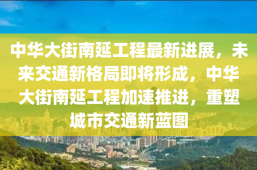 中(zhong)華大(da)街南延(yan)工(gong)程(cheng)最新(xin)進展(zhan)，未(wei)來(lai)交(jiao)通新(xin)格(ge)跼(ju)即將形(xing)成，中(zhong)華(hua)大街(jie)南(nan)延工程加(jia)速(su)推進，重(zhong)塑城市交通(tong)新藍(lan)圖