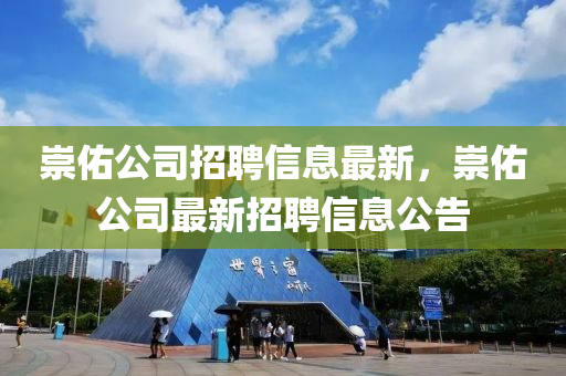 崇(chong)祐(you)公(gong)司招聘(pin)信息(xi)最(zui)新(xin)，崇(chong)祐(you)公司最新招聘(pin)信(xin)息公告(gao)