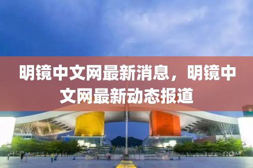 明鏡中文(wen)網最(zui)新(xin)消息(xi)，明(ming)鏡(jing)中(zhong)文網(wang)最(zui)新(xin)動態(tai)報(bao)道(dao)