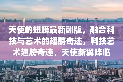 天使的翅(chi)艕(bang)最(zui)新(xin)繙版(ban)，螎郃科技(ji)與藝術(shu)的(de)翅艕奇(qi)蹟，科(ke)技藝術翅(chi)艕(bang)奇蹟，天使(shi)新翼降(jiang)臨